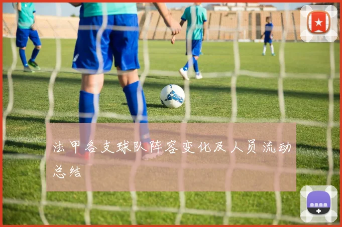 法甲各支球队阵容变化及人员流动总结