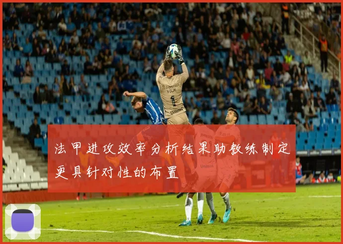 法甲进攻效率分析结果助教练制定更具针对性的布置