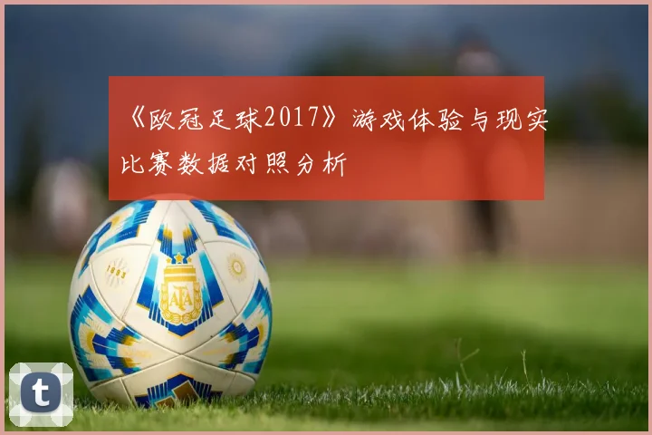 《欧冠足球2017》游戏体验与现实比赛数据对照分析
